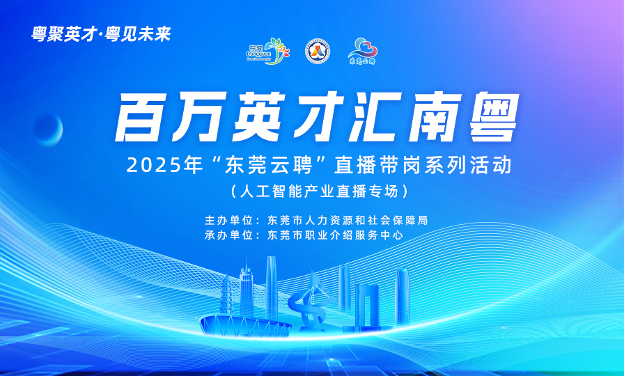 粤聚英才·粤见未来 “百万英才汇南粤”2025年“东莞云聘”直播带岗活动 (人工智能产业直播专场)