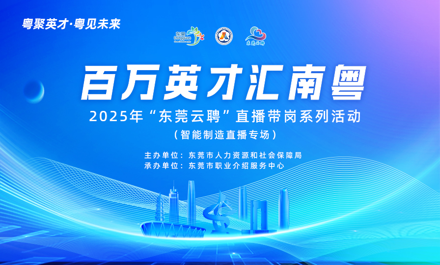 粤聚英才·粤见未来 “百万英才汇南粤”2025年“东莞云聘”直播带岗活动 (智能制造直播专场)