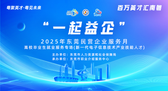 “一起益企” 2025年东莞民营企业服务月 高校毕业生就业服务专场(新一代电子信息技术产业技能人才)