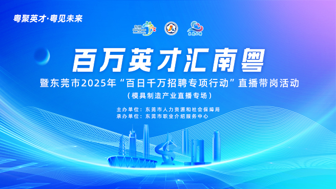 百万英才汇南粤 暨东莞市2025年“百日千万招聘专项行动”直播带岗活动 (模具制造产业直播专场)