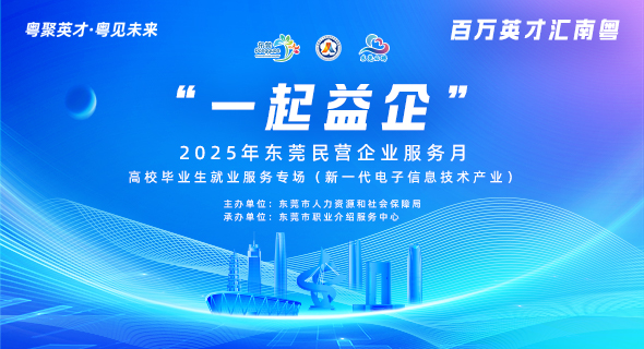 “一起益企” 2025年东莞民营企业服务月 高校毕业生就业服务专场(新一代电子信息技术产业)