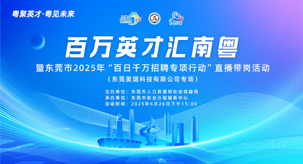 百万英才汇南粤 暨东莞市2025年“百日千万招聘专项行动”直播带岗活动(东莞美熠科技有限公司专场)