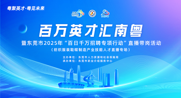 百万英才汇南粤 暨东莞市2025年“百日千万招聘专项行动”直播带岗活动 (纺织服装鞋帽制造产业技能人